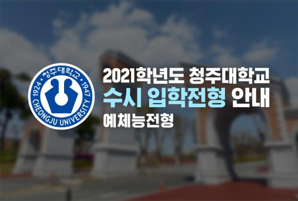 2021학년도 청주대학교 수시 입학전형 예체능전형 안내 이미지