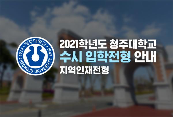 2021학년도 청주대학교 수시 입학전형 지역인재전형 안내 이미지