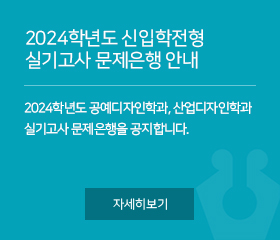 2024학년도 신입학전형 실기고사 문제은행 안내
2024학년도 공예디자인학과, 산업디자인학과 실기고사 문제은행을 공지합니다.
자세히보기