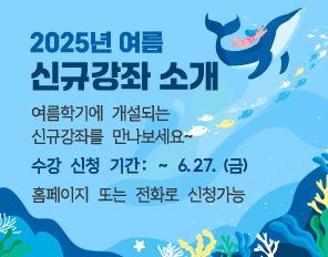 2025년 여름 신규강좌 소개
여름학기에 개설되는 신규강좌를 만나보세요~
수강 신청 기간: ~6.27.(금) 
홈페이지 또는 전화로 신청가능