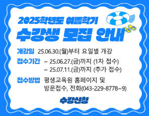 2025학년도 여름학기 수강생 모집 안내
개강일 : 2025.06.30.(월)부터 요일별 개강
접수기간 : ~ 2025.06.27.(금)까지 (1차 접수) 
~ 2025.07.11.(금)까지 (추가 접수)
접수방법 : 평생교육원 홈페이지 및 방문접수, 전화(043-229-8778~9)
수강신청
