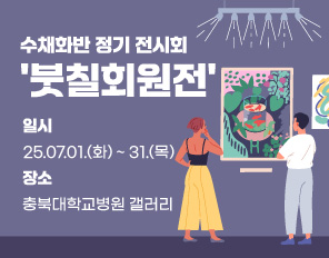 수채화반 정기 전시회 '붓칠회원전'
- 일시 : 2025.07.01.(화) ~ 31.(목)
- 장소 : 충북대학교병원 갤러리