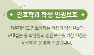 간호학과 학생 인권보호

청주대학교 간호학과는 학생의 임상실습과 교내실습 중 학생들의 인권보호를 위한 지침을 마련하여 운영하고 있습니다.