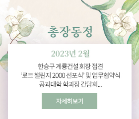 총장동정
2023년 2월
한승구 계룡건설 회장 접견
‘로크 챌린지 2000 선포식’ 및 업무협약식
공과대학 학과장 간담회...
자세히보기