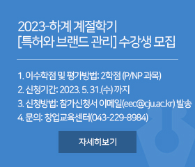 2023-하계 계절학기 [특허와 브랜드 관리] 수강생 모집

1. 이수학점 및 평가방법: 2학점 (P/NP 과목)
2. 신청기간: 2023. 5. 31.(수) 까지
3. 신청방법: 참가신청서 이메일(eec@cju.ac.kr) 발송
4. 문의: 창업교육센터(043-229-8984)

자세히보기