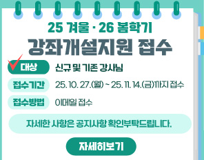 <2025 겨울/ 2026 봄학기 강좌개설지원 접수>
대상: 신규 및 기존 강사님
접수 기간: 2025. 10. 27.(월) ~ 2025. 11. 14.(금)까지 접수
접수 방법: 이메일 접수
자세한 사항은 공지사항 확인부탁드립니다.
(자세히보기)